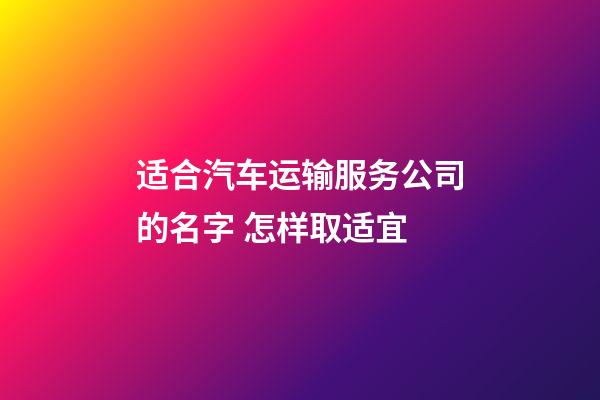 适合汽车运输服务公司的名字 怎样取适宜-第1张-公司起名-玄机派